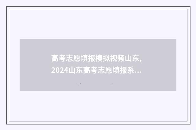 高考志愿填报模拟视频山东,  2024山东高考志愿填报系统入口 高考志愿填报模拟投档什么意思