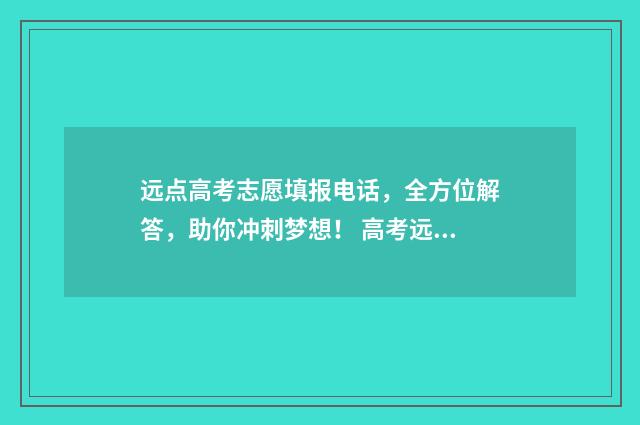 远点高考志愿填报电话,全方位解答,助你冲刺梦想! 高考远程录取系统