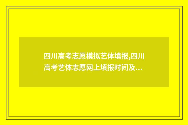 四川高考志愿模拟艺体填报,四川高考艺体志愿网上填报时间及入口 四川高考志愿模拟填报时间