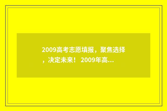 2009高考志愿填报，聚焦选择，决定未来！ 2009年高考考生