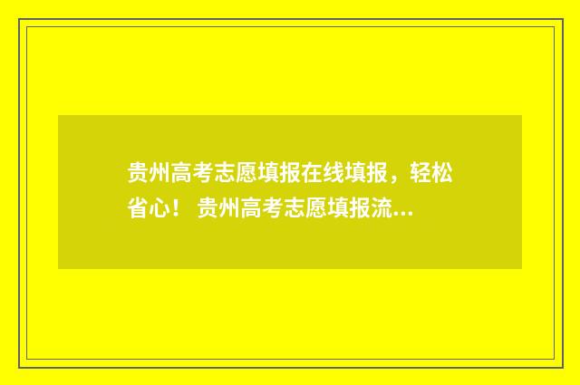 贵州高考志愿填报在线填报，轻松省心！ 贵州高考志愿填报流程图解