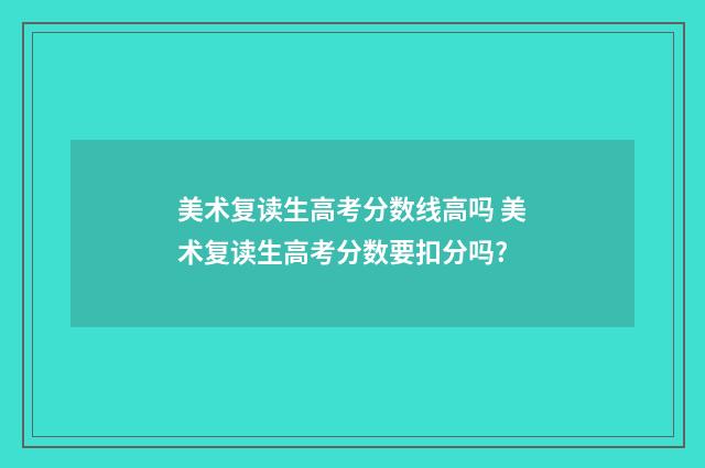 美术复读生高考分数线高吗 美术复读生高考分数要扣分吗?