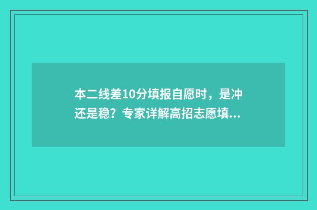 本二线差10分填报自愿时,是冲还是稳?专家详解高招志愿填报策略! 二本线差二分能报二本吗