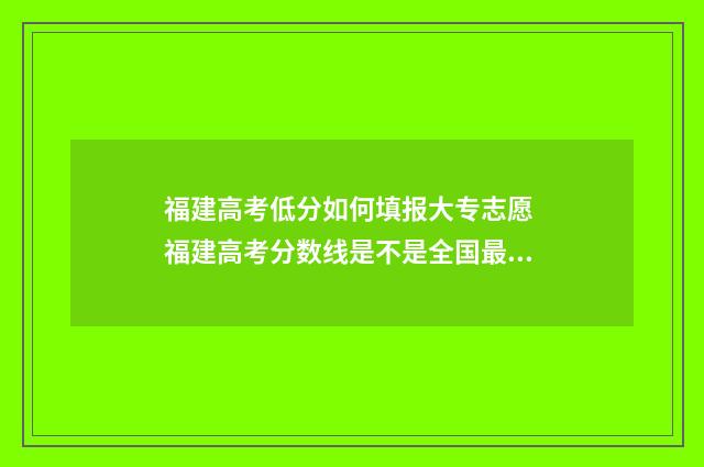 福建高考低分如何填报大专志愿 福建高考分数线是不是全国最低
