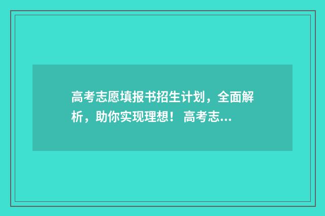 高考志愿填报书招生计划,全面解析,助你实现理想! 高考志愿填报志愿表