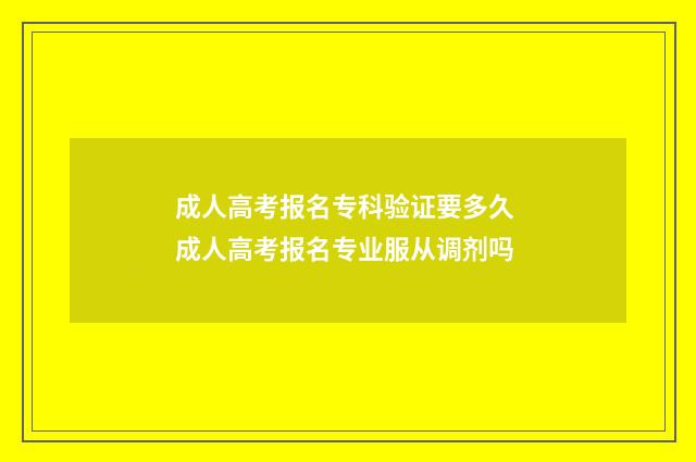 成人高考报名专科验证要多久 成人高考报名专业服从调剂吗