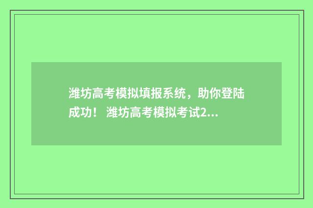 潍坊高考模拟填报系统，助你登陆成功！ 潍坊高考模拟考试2020.4