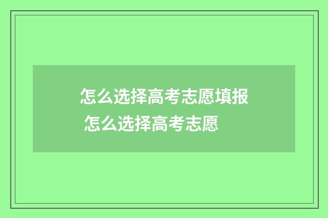 怎么选择高考志愿填报 怎么选择高考志愿