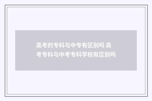 高考的专科与中专有区别吗 高考专科与中考专科学校有区别吗