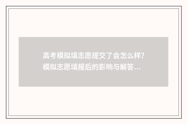 高考模拟填志愿提交了会怎么样?模拟志愿填报后的影响与解答 高考模拟填志愿什么时候结束