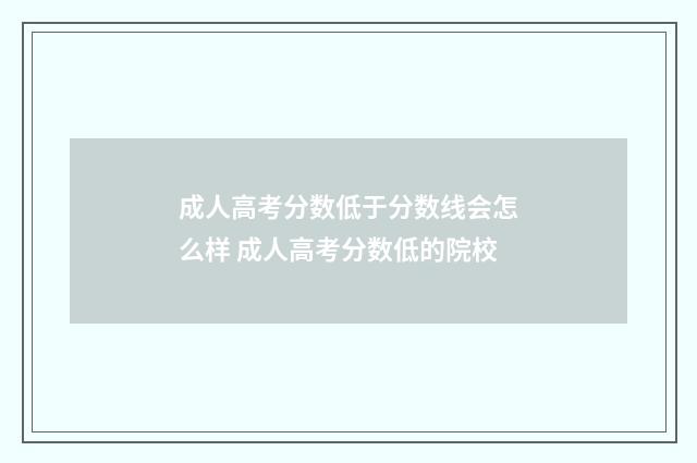 成人高考分数低于分数线会怎么样 成人高考分数低的院校