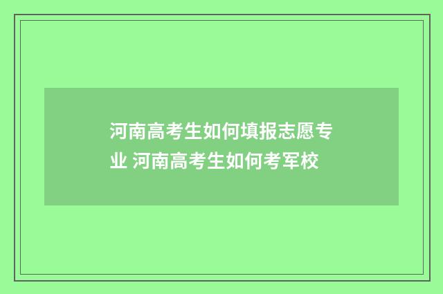 河南高考生如何填报志愿专业 河南高考生如何考军校
