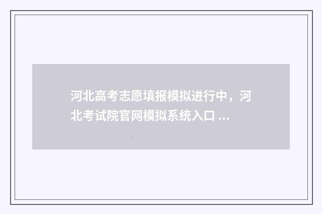 河北高考志愿填报模拟进行中，河北考试院官网模拟系统入口 河北高考志愿填报表