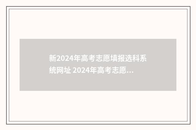 新2024年高考志愿填报选科系统网址 2024年高考志愿填报时间