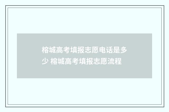 榕城高考填报志愿电话是多少 榕城高考填报志愿流程