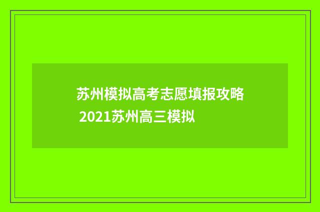 苏州模拟高考志愿填报攻略 2021苏州高三模拟