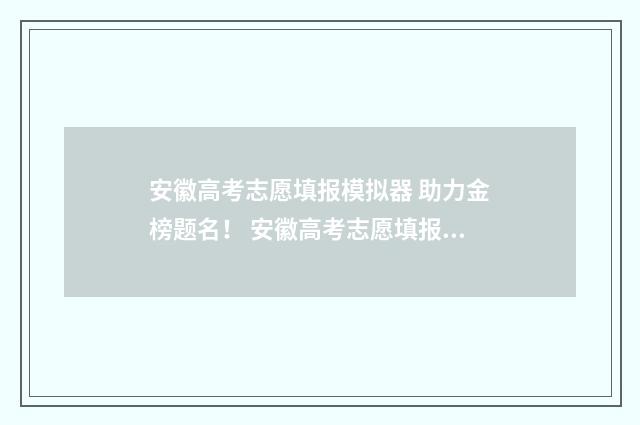 安徽高考志愿填报模拟器 助力金榜题名！ 安徽高考志愿填报服务系统