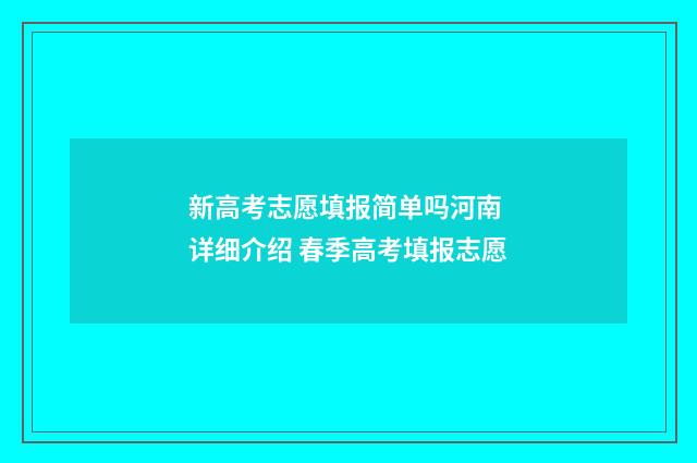 新高考志愿填报简单吗河南 详细介绍 春季高考填报志愿