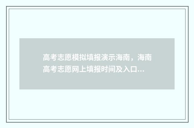 高考志愿模拟填报演示海南,海南高考志愿网上填报时间及入口 高考志愿模拟填报怎么填报的