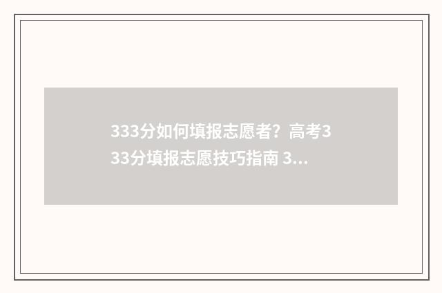 333分如何填报志愿者?高考333分填报志愿技巧指南 333分高考成绩能上什么学校