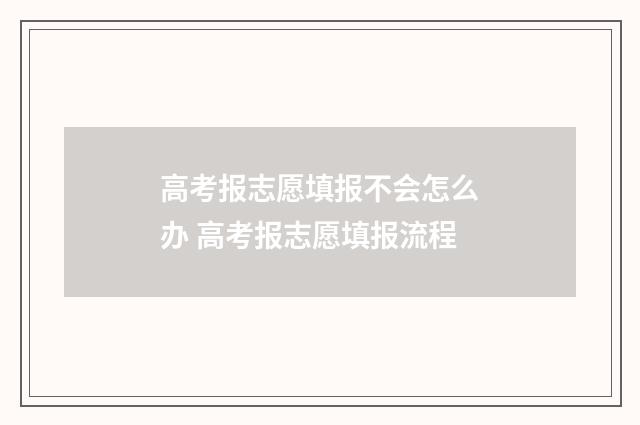 高考报志愿填报不会怎么办 高考报志愿填报流程