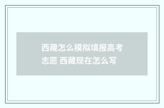 西藏怎么模拟填报高考志愿 西藏现在怎么写