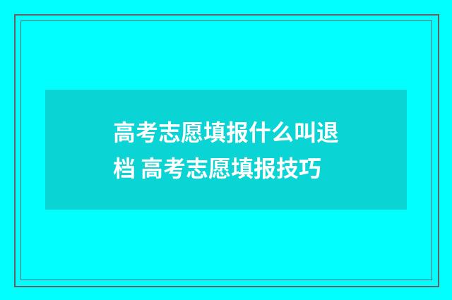 高考志愿填报什么叫退档 高考志愿填报技巧