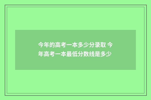 今年的高考一本多少分录取 今年高考一本最低分数线是多少