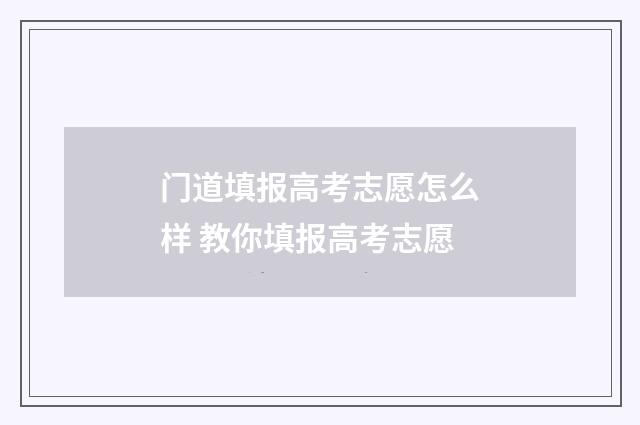 门道填报高考志愿怎么样 教你填报高考志愿