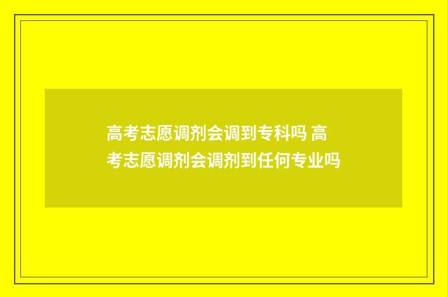 高考志愿调剂会调到专科吗 高考志愿调剂会调剂到任何专业吗