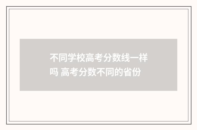 不同学校高考分数线一样吗 高考分数不同的省份