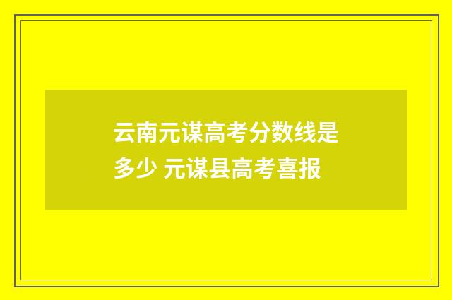 云南元谋高考分数线是多少 元谋县高考喜报