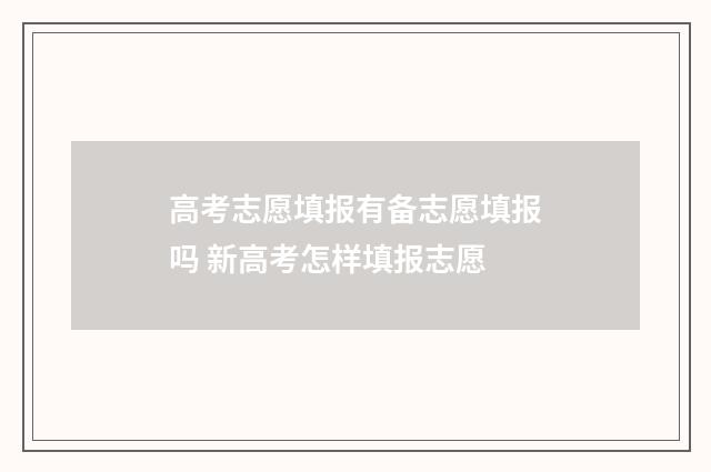 高考志愿填报有备志愿填报吗 新高考怎样填报志愿