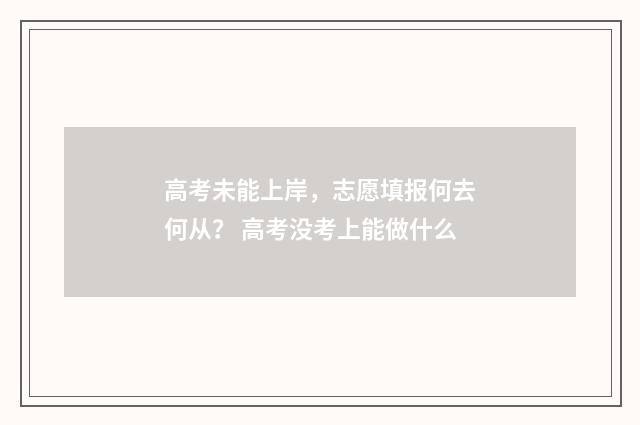 高考未能上岸,志愿填报何去何从? 高考没考上能做什么