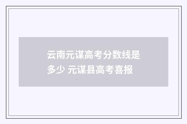 云南元谋高考分数线是多少 元谋县高考喜报