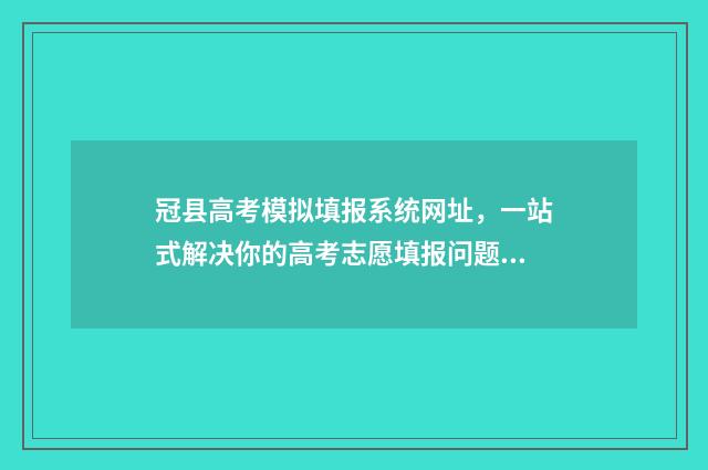 冠县高考模拟填报系统网址，一站式解决你的高考志愿填报问题！ 2021聊城冠县一模试题