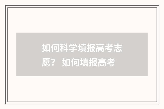 如何科学填报高考志愿？ 如何填报高考