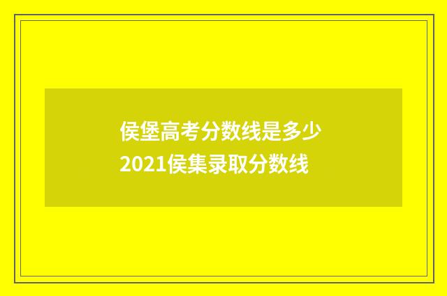 侯堡高考分数线是多少 2021侯集录取分数线