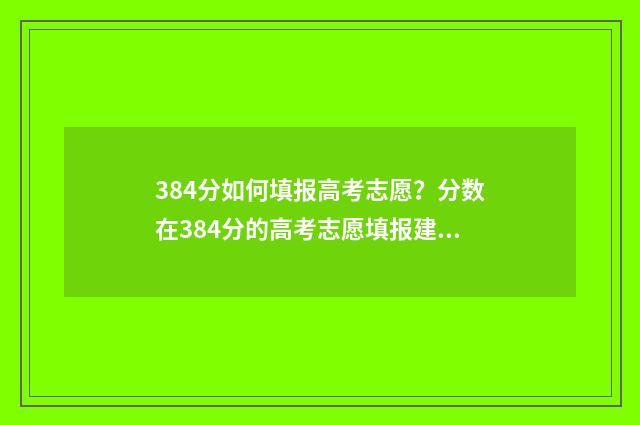 384分如何填报高考志愿？分数在384分的高考志愿填报建议 2021年高考384分能报考本科什么学校