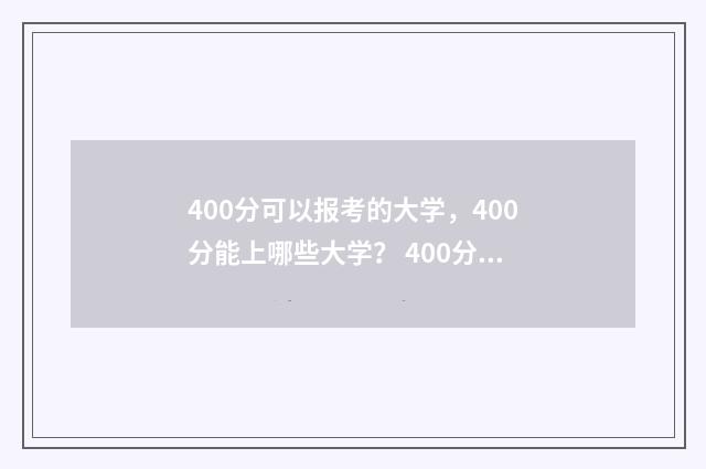 400分可以报考的大学，400分能上哪些大学？ 400分可以报考的本科大学