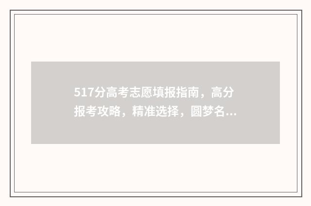 517分高考志愿填报指南,高分报考攻略,精准选择,圆梦名校 高考517分上什么大学