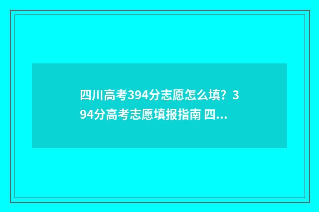 四川高考394分志愿怎么填?394分高考志愿填报指南 四川高考723分