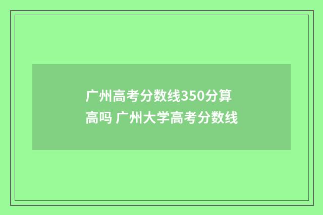 广州高考分数线350分算高吗 广州大学高考分数线