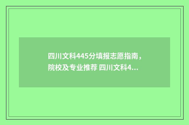 四川文科445分填报志愿指南，院校及专业推荐 四川文科483分
