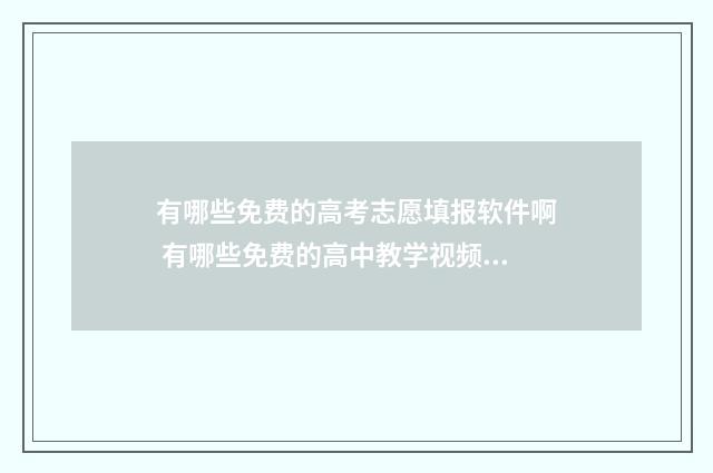 有哪些免费的高考志愿填报软件啊 有哪些免费的高中教学视频软件