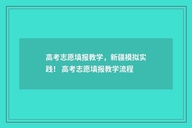 高考志愿填报教学,新疆模拟实践! 高考志愿填报教学流程