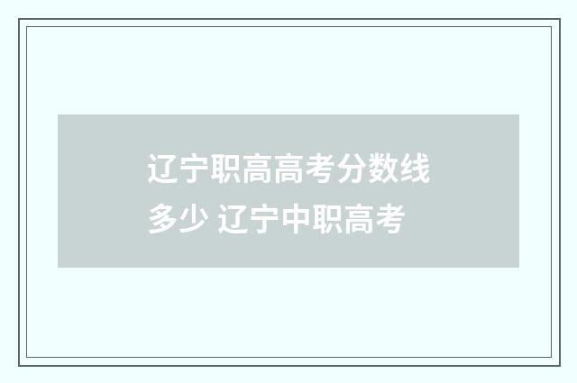 辽宁职高高考分数线多少 辽宁中职高考