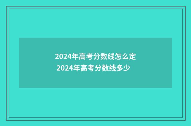 2024年高考分数线怎么定 2024年高考分数线多少