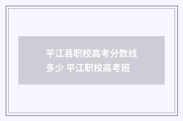 平江县职校高考分数线多少 平江职校高考班