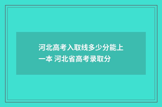 河北高考入取线多少分能上一本 河北省高考录取分